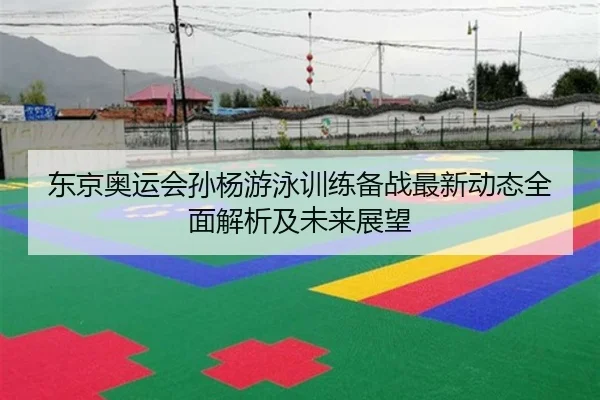 东京奥运会孙杨游泳训练备战最新动态全面解析及未来展望